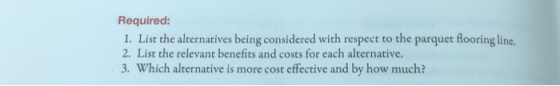 Required: 1. List the alternatives being considered with respect to the parquet flooring line. 2. List the relevant benefits