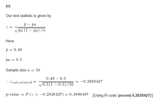 (e) Our test statistic is given by - po po (1 - po) /n Here, p = 0.48 po = 0.5 Sample size n = 50 ulated 0.48 – 0.5 == -0.282