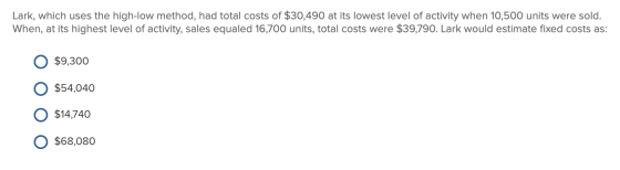 Lark, which uses the high-low method, had total costs of $30,490 at its lowest level of activity when 10,500 units were sold.