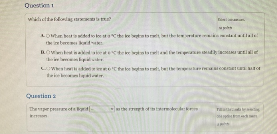 Question 1 Select one answer Which of the following statements is true? 10 points A. When heat is added to ice at 0 °C the ic