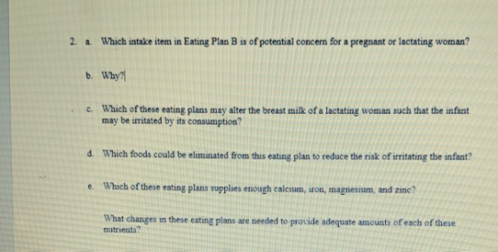 2. Which intake item in Eating Plan B is of potential concern for a pregnant or lactating woman? a. b. Why? Which of these ea