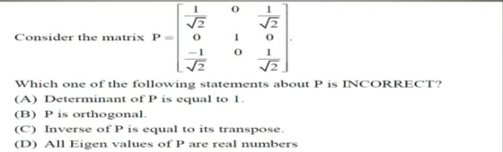 1 Consider the matrix P= 1 o 1 Which one of the following statements about P is INCORRECT? (A) Determinant of P is equal to 1