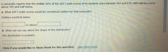 A university reports that the middle 50% of the SAT I math scores of its students were between 565 and 670, with half the sco
