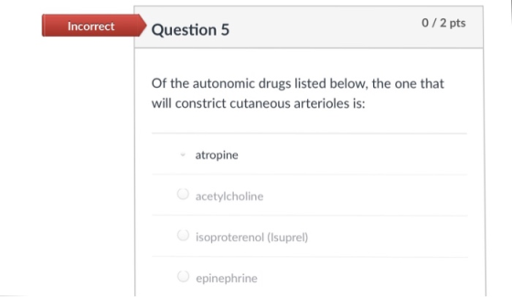 ncorect Question 5 0/ 2 pts Of the autonomic drugs listed below, the one that will constrict cutaneous arterioles is atropine