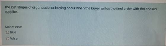 The last stages of organizational buying occur when the buyer writes the final order with the chosen supplier. Select one: Tr