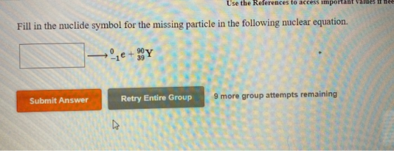Use the References to access important I nee Fill in the nuclide symbol for the missing particle in the following nuclear equ