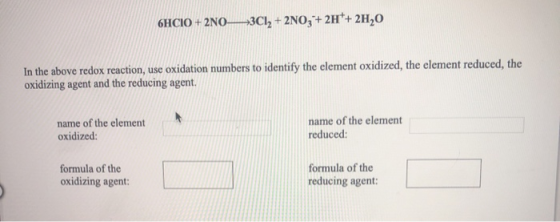6HCIO + 2NO3Cl2 + 2NO3 + 2H+ 2H20 In the above redox reaction, use oxidation numbers to identify the element oxidized, the el