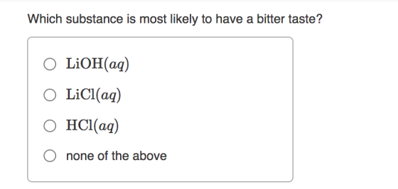 Which substance is most likely to have a bitter taste? O LiOH(aq) O LiCl(aq) O HCl(aq) none of the above
