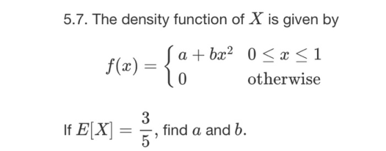 5.7. The density function of X is given by Man = fat we Sa+ bx2 0 < x < 1 otherwise If E[X] = 3, find a and b.