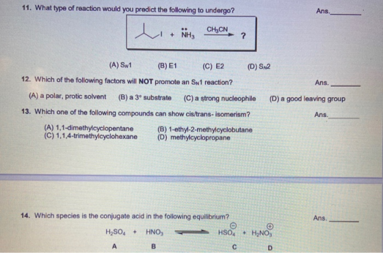 11. What type of reaction would you predict the following to undergo? Ans. li + NH3 CH3CN ► ? (A) SN1 (B) E1 (C) E2 (D) SN2 1