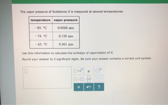 The vapor pressure of Substance X is measured at several temperatures: temperature vapor pressure 0.0560 atnm 0.150 atnm 0.36