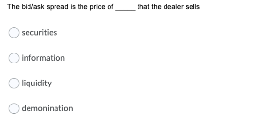 The bid/ask spread is the price of that the dealer sells securities information liquidity demonination
