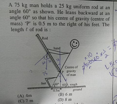 A 75 kg man holds a 25 kg uniform rod at an angle 60° as shown. He leans backward at an angle 60° so that his centre of gravi