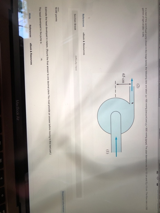 In a test of the centrifugal pump shown in the image below, the following data are taken - 100 mmHg vacuum and D-500 mmHg ing