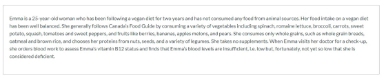 Emma is a 25-year-old woman who has been following a vegan diet for two years and has not consumed any food from animal sourc