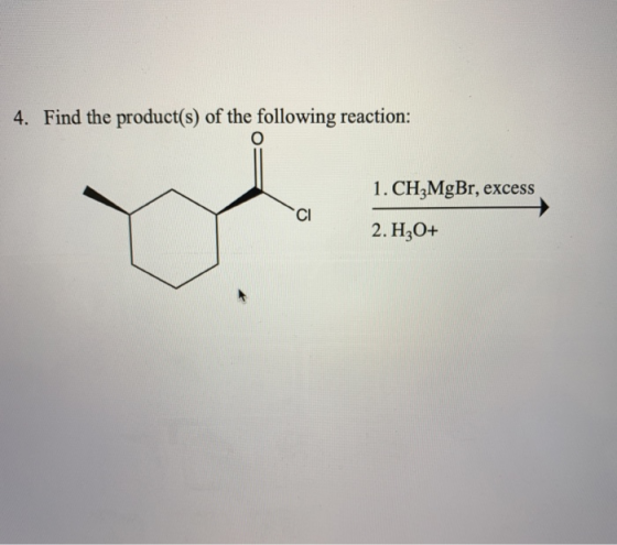 4. Find the product(s) of the following reaction: o 1. CH3MgBr, excess 2. H2O+