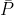 \bar{P}