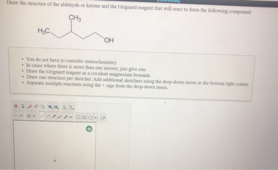 Draw the structure of the aldehyde or ketone and the Grignard reagent that will react to form the following compound: CH3 Н3С