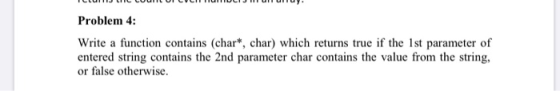 Problem 4: Write a function contains (char*, char) which returns true if the 1st parameter of entered string contains the 2nd