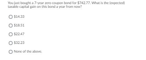 You just bought a 7-year zero coupon bond for $742.77. What is the expected) taxable capital gain on this bond a year from no