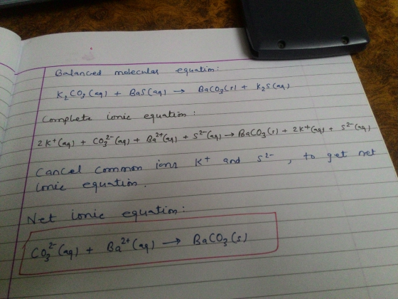 1 Balanced molecular equatim: K, co (ag) + Bas (aq) BaCO₃(sl + Kgs (aq) Complete ionic equation: 2K+ (aq) + Cos?(ag) + Ba2+(s