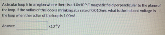 A circular loop is in a region where there is a 1.0x10-5-T magnetic field perpendicular to the plane of the loop. If the radi