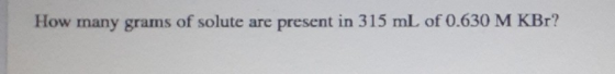 How many grams of solute are present in 315 mL of 0.630 M KBr?