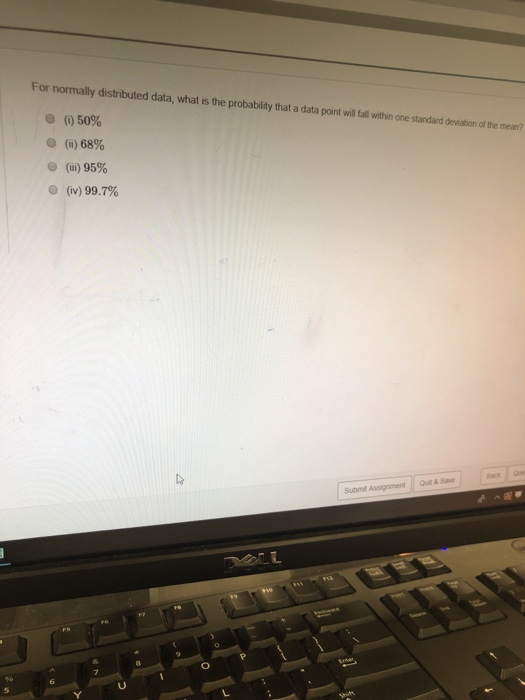 For normally distributed data, what is the probability that a data point wil fall within one standard deviation of the mean? (i) 50% (ii) 68% 0 (iii) 95% (iv) 99.7% s save Submt Assignment