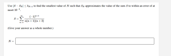 Use S - SN<bN+1 to find the smallest value of N such that Sn approximates the value of the sum S to within an error of at mos