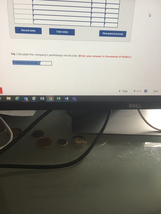 Record entry Clear entry View general journal 1-b. Calculate the companys preliminary net income (Enter your answer in thous