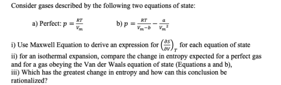 Consider gases described by the following two equations of state: a) Perfect: p = b)par to i) Use Maxwell Equation to derive