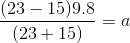 \frac{(23- 15)9.8}{ (23+15)} =a