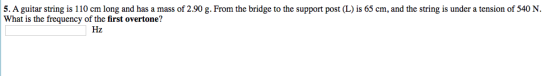 5. A guitar string is 110 cm long and has a mass of 2.90 g. From the bridge to the support post (L) is 65 cm, and the string
