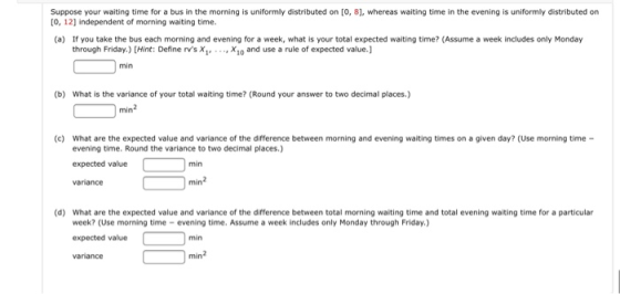 Suppose your waiting time for a bus in the morning is uniformly distributed on [0, 8], whereas waiting time in the evening is