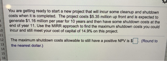 You are getting ready to start a new project that will incur some cleanup and shutdown costs when it is completed. The projec
