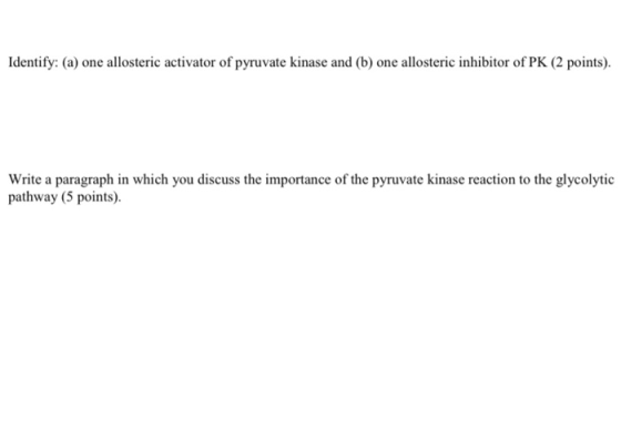Identify: (a) one allosteric activator of pyruvate kinase and (b) one allosteric inhibitor of PK (2 points). Write a paragrap