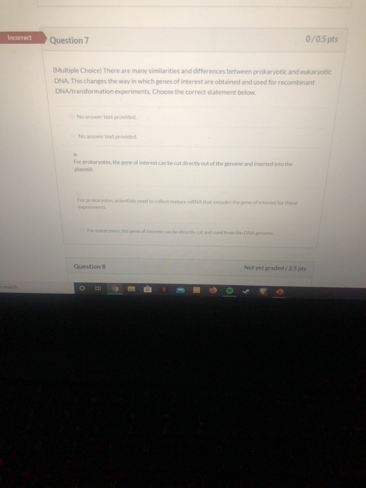 Incorrect Question 7 0/0.5 pts (Multiple Choice) There are many similarities and differences between prokaryotic and eukaryot