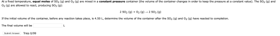 At a fixed temperature, equal moles of SO2 (g) and 02 (9) are mixed in a constant pressure container (the volume of the conta