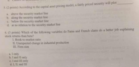 5.2 points) According to the capital asset pricing model, a fairly priced security will plot above the security market line b