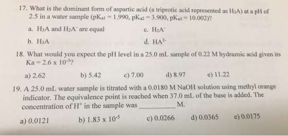 17. What is the dominant form of aspartic acid (a triprotic acid represented as H3A) at a pH of 2.5 in a water sample (pKal =
