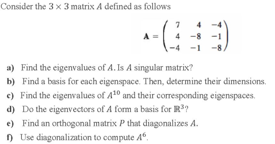 Consider the 3 x 3 matrix A defined as follows 7 4-4 a) Find the eigenvalues of A. Is A singular matrix? b) Find a basis for