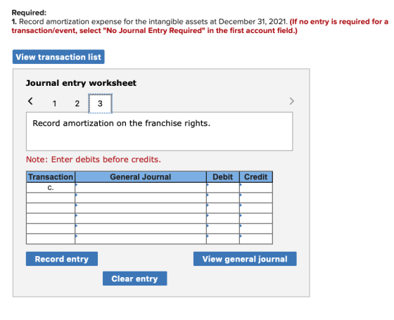 Required: 1. Record amortization expense for the intangible assets at December 31, 2021. (If no entry is required for a trans
