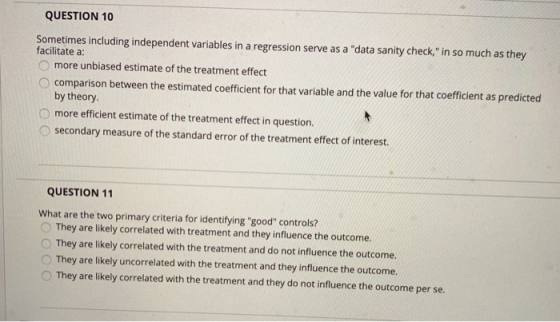 QUESTION 10 Sometimes including independent variables in a regression serve as a data sanity check, in so much as they faci