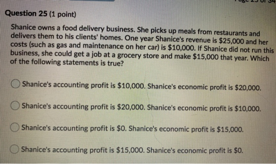 Question 25 (1 point) Shanice owns a food delivery business. She picks up meals from restaurants and delivers them to his cli