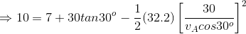 \Rightarrow 10 = 7 + 30tan30^o - \frac{1}{2}(32.2)\left [ \frac{30}{v_Acos30^o} \right ]^2
