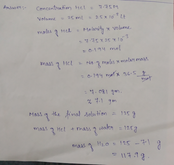 Answear Concentration HCl = 7.75M Volume = 25ml = 25x103 Lt moles of Hel = Molarity & volume = 7.75*25*10 3 = 0.194 mol = No.