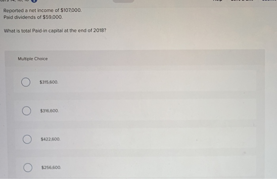 Reported a net income of $107,000. Paid dividends of $59,000. What is total Paid-in capital at the end of 2018? Multiple Choi