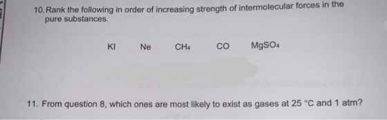 10. Rank the following in order of increasing strength of intermolecular forces in the pure substances. KI Ne CH4 со MgSO4 11