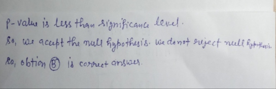 p-value is less than significance level. so, we accept the null hypothesis. We do not reject null hy for thesis so, obtion ②
