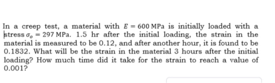 In a creep test, a material with E = 600 MPa is initially loaded with a stress o, = 297 MPa. 1.5 hr after the initial loading